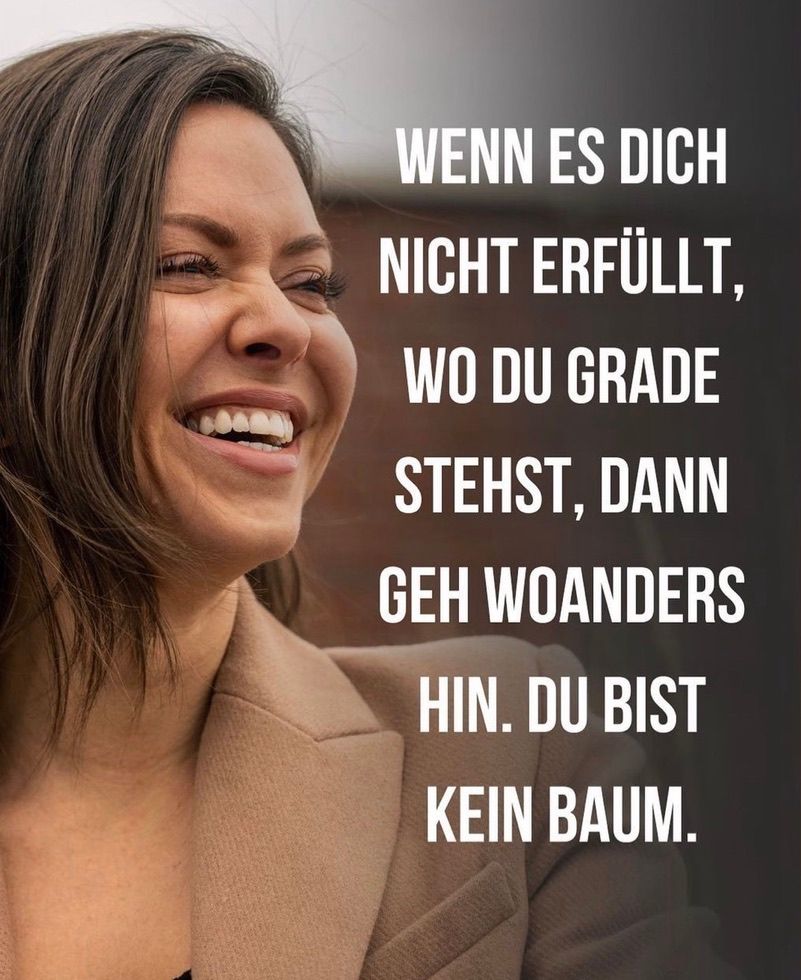 "Meme-astic" photo of a woman with the text in German: "WENN ES DICH NICHT ERFÜLLT, WO DU GRADE STEHST, DANN GEH WOANDERS HIN. DU BIST KEIN BAUM."